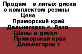 Продам 4-е литых диска с комплектом резины  › Цена ­ 17 000 - Приморский край, Дальнегорск г. Авто » Шины и диски   . Приморский край,Дальнегорск г.